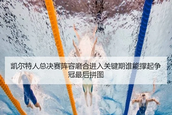 凯尔特人总决赛阵容磨合进入关键期谁能撑起争冠最后拼图 - mktiyu